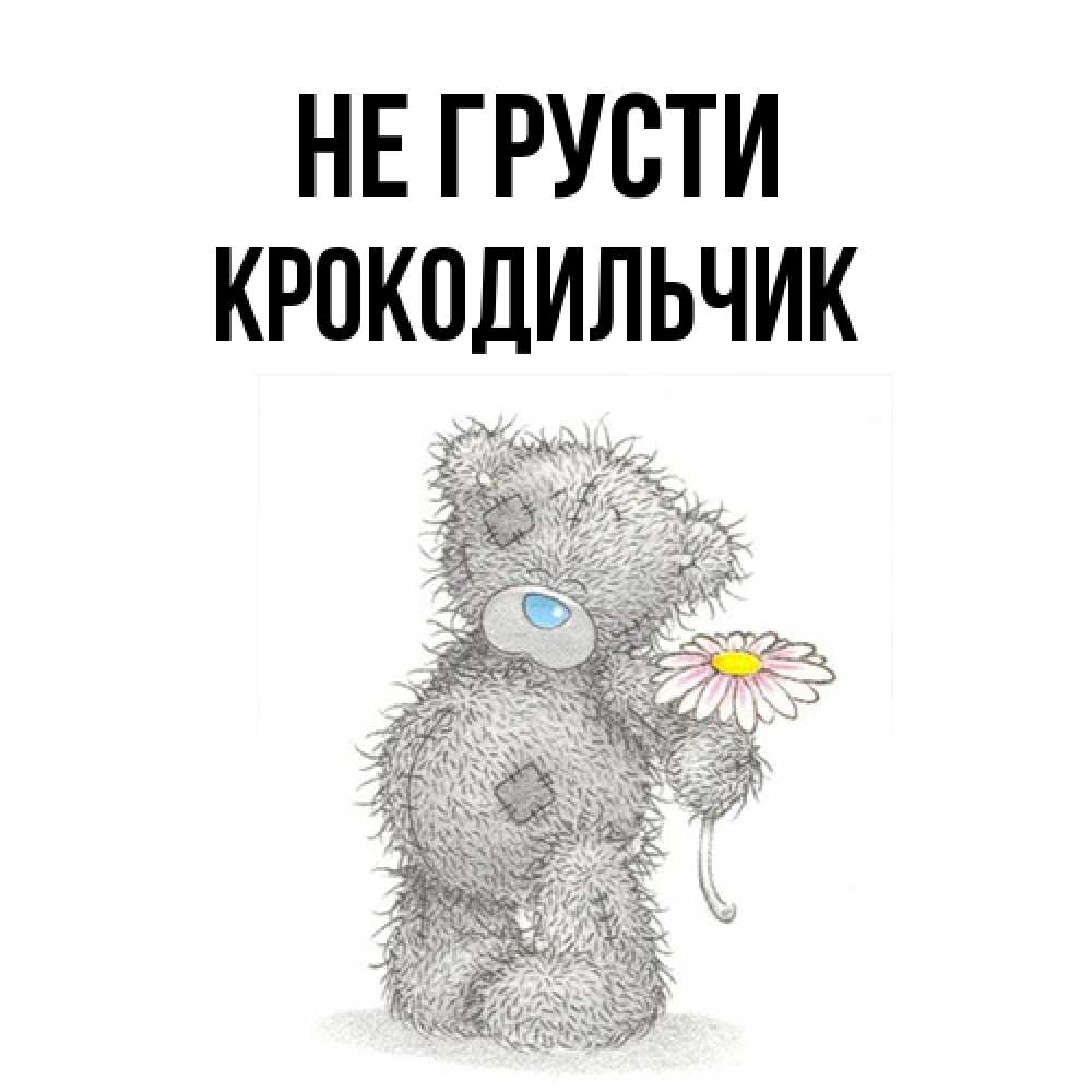 Открытка на каждый день с именем, Крокодильчик Не грусти Плюшевый медвежонок с заплатками Прикольная открытка с пожеланием онлайн скачать бесплатно 