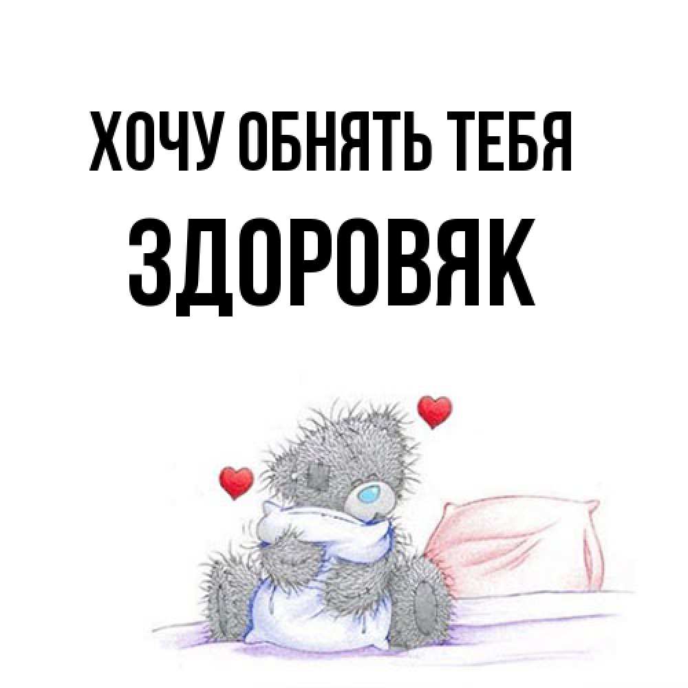 Открытка на каждый день с именем, Здоровяк Хочу обнять тебя сердечки мишка Тедди и кроватка Прикольная открытка с пожеланием онлайн скачать бесплатно 
