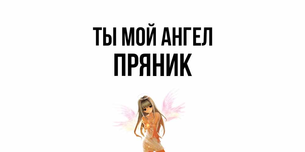 Открытка на каждый день с именем, Пряник Ты мой ангел ангел, аниме Прикольная открытка с пожеланием онлайн скачать бесплатно 