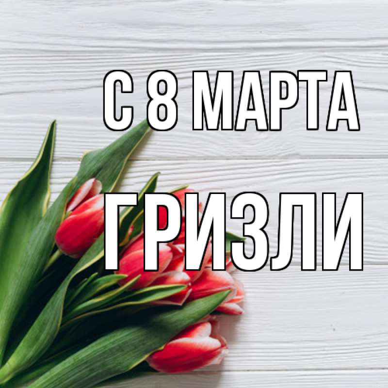 Картинка C 8 МАРТА, Гризли