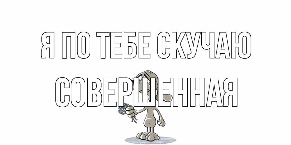 Открытка на каждый день с именем, Совершенная Я по тебе скучаю я по тебе скучаю с песиком Прикольная открытка с пожеланием онлайн скачать бесплатно 