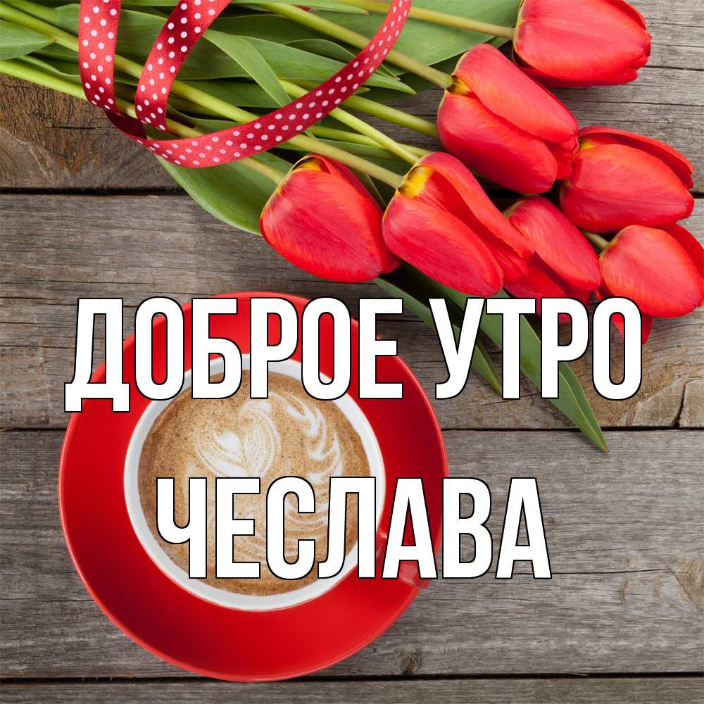 Открытка на каждый день с именем, Чеслава Доброе утро красное блюдце Прикольная открытка с пожеланием онлайн скачать бесплатно 