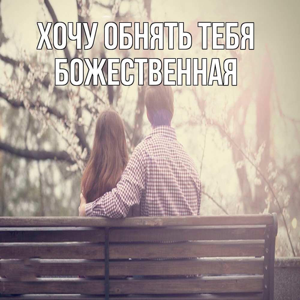 Открытка на каждый день с именем, божественная Хочу обнять тебя цветут деревья весна Прикольная открытка с пожеланием онлайн скачать бесплатно 
