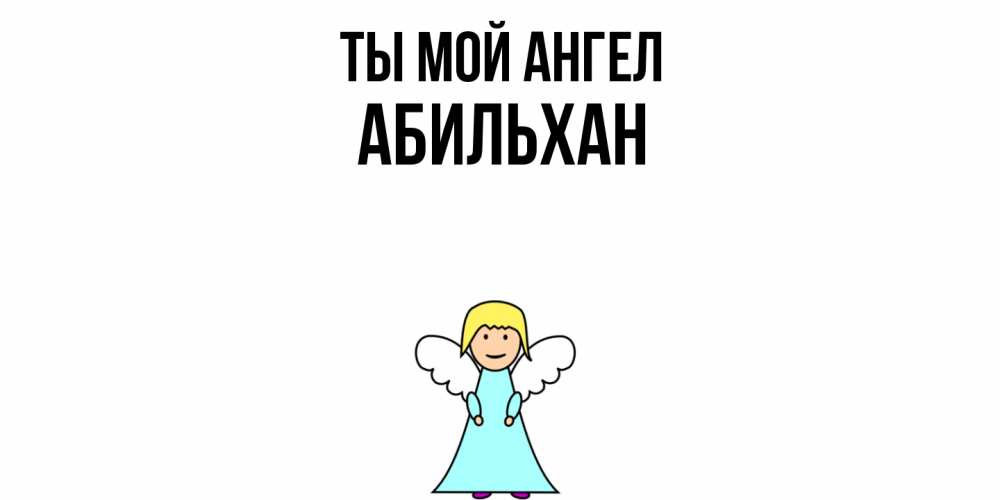Открытка на каждый день с именем, Абильхан Ты мой ангел ангел Прикольная открытка с пожеланием онлайн скачать бесплатно 