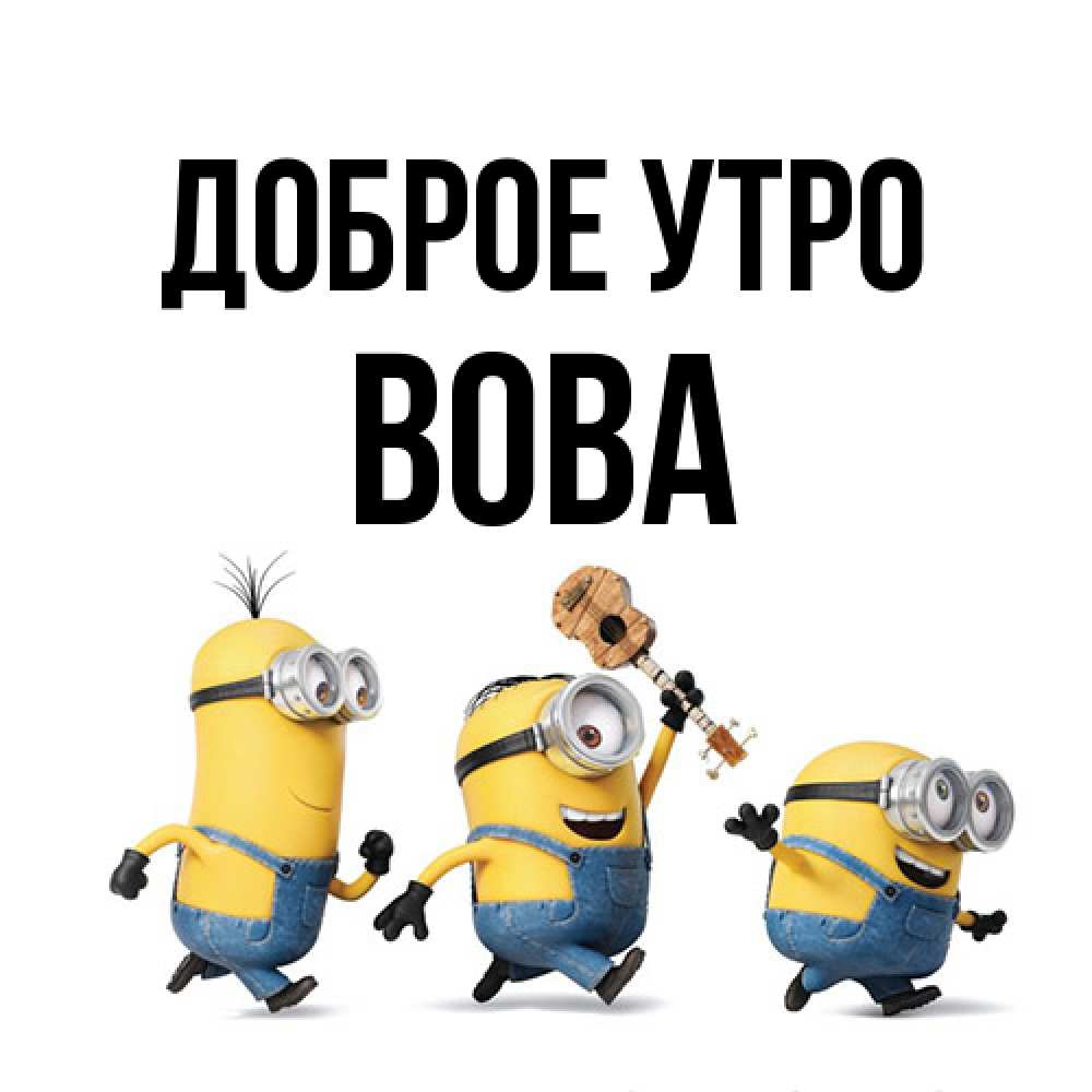 Открытка на каждый день с именем, Вова Доброе утро миньоны и прекрасное утро Прикольная открытка с пожеланием онлайн скачать бесплатно 