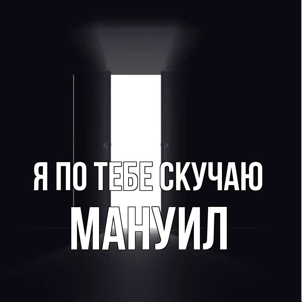Открытка на каждый день с именем, Мануил Я по тебе скучаю дверь и свет Прикольная открытка с пожеланием онлайн скачать бесплатно 