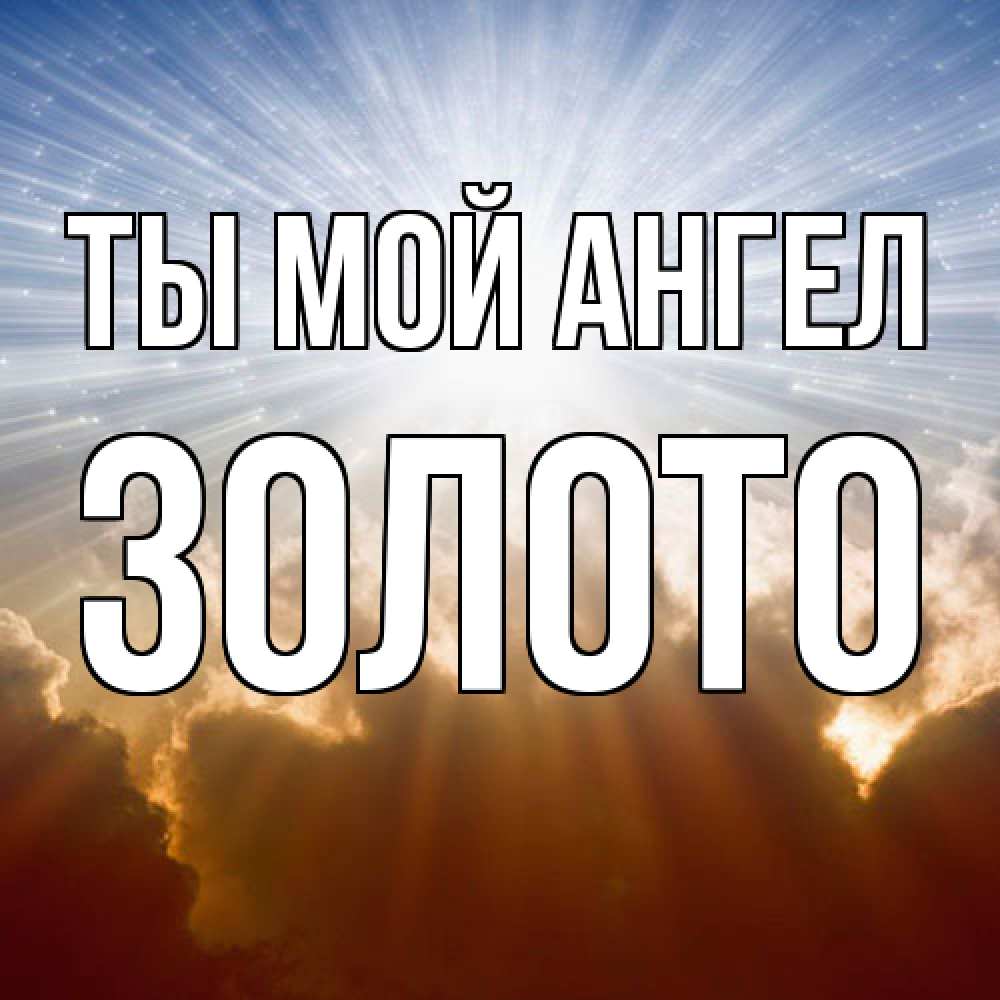 Открытка на каждый день с именем, Золото Ты мой ангел ангельский свет на небе Прикольная открытка с пожеланием онлайн скачать бесплатно 