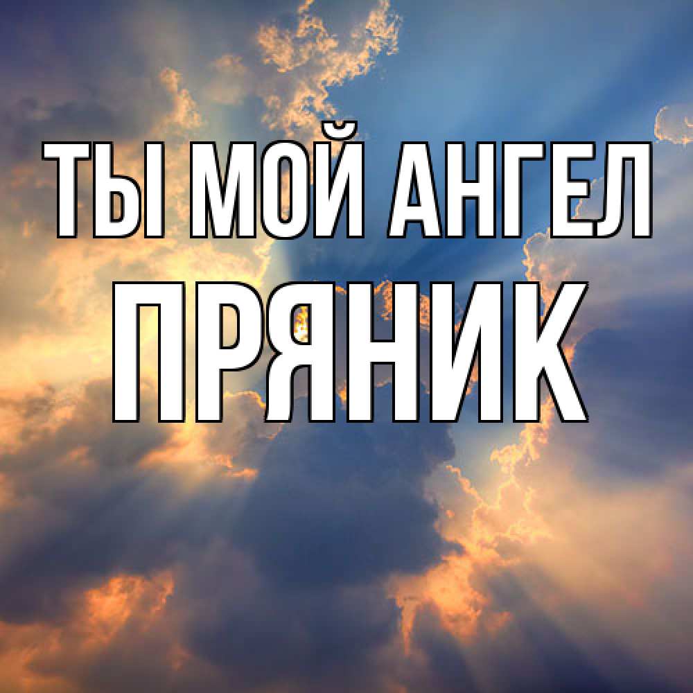 Открытка на каждый день с именем, Пряник Ты мой ангел ангельский свет сквозь облака Прикольная открытка с пожеланием онлайн скачать бесплатно 