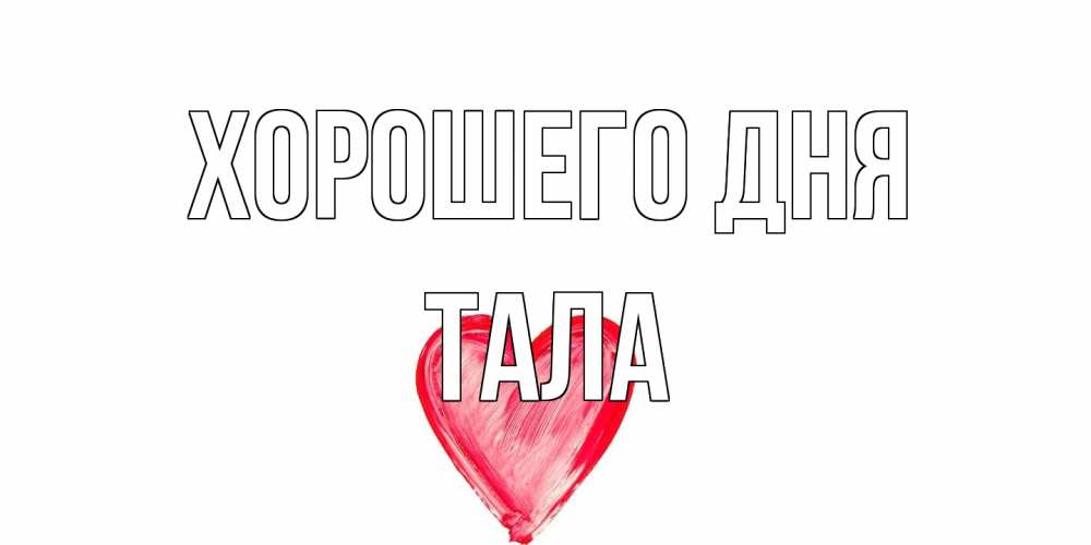 Открытка на каждый день с именем, Тала Хорошего дня прекрасного дня любимой Прикольная открытка с пожеланием онлайн скачать бесплатно 