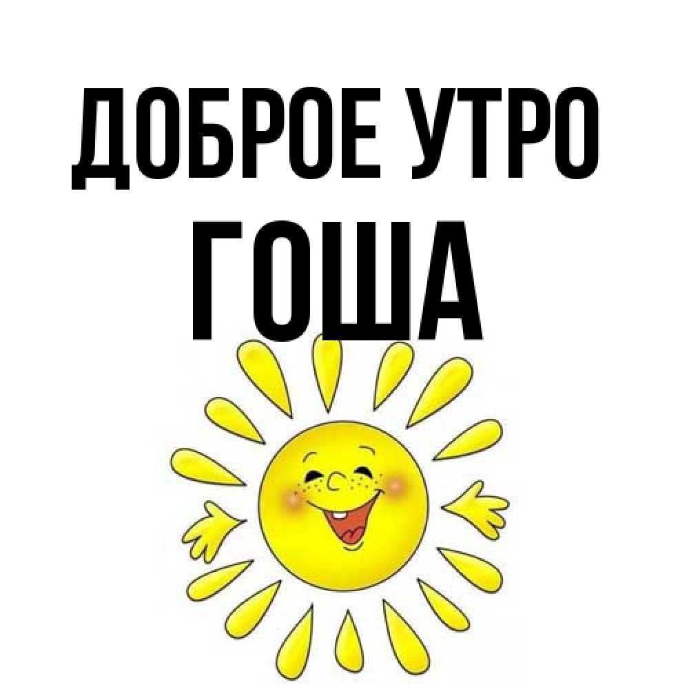 Открытка на каждый день с именем, Гоша Доброе утро улыбка Прикольная открытка с пожеланием онлайн скачать бесплатно 