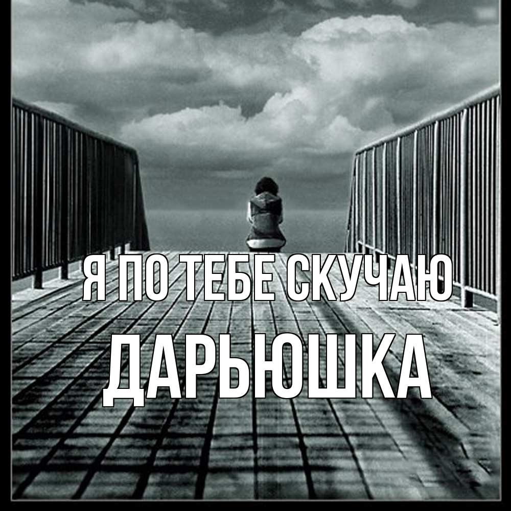 Открытка на каждый день с именем, Дарьюшка Я по тебе скучаю грусть 2 Прикольная открытка с пожеланием онлайн скачать бесплатно 