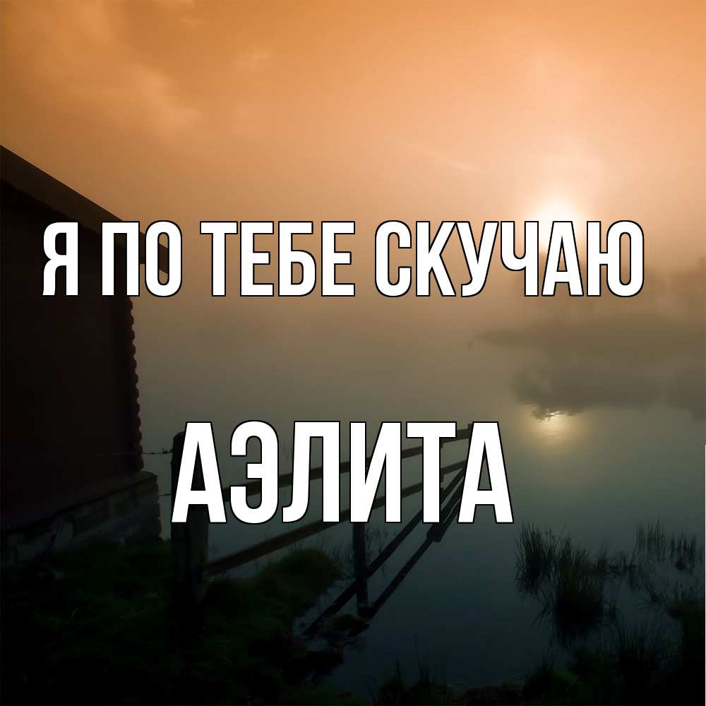 Открытка на каждый день с именем, Аэлита Я по тебе скучаю приходи ко мне на чай Прикольная открытка с пожеланием онлайн скачать бесплатно 
