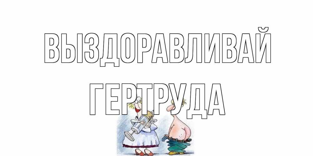 Открытка на каждый день с именем, Гертруда Выздоравливай шприц Прикольная открытка с пожеланием онлайн скачать бесплатно 
