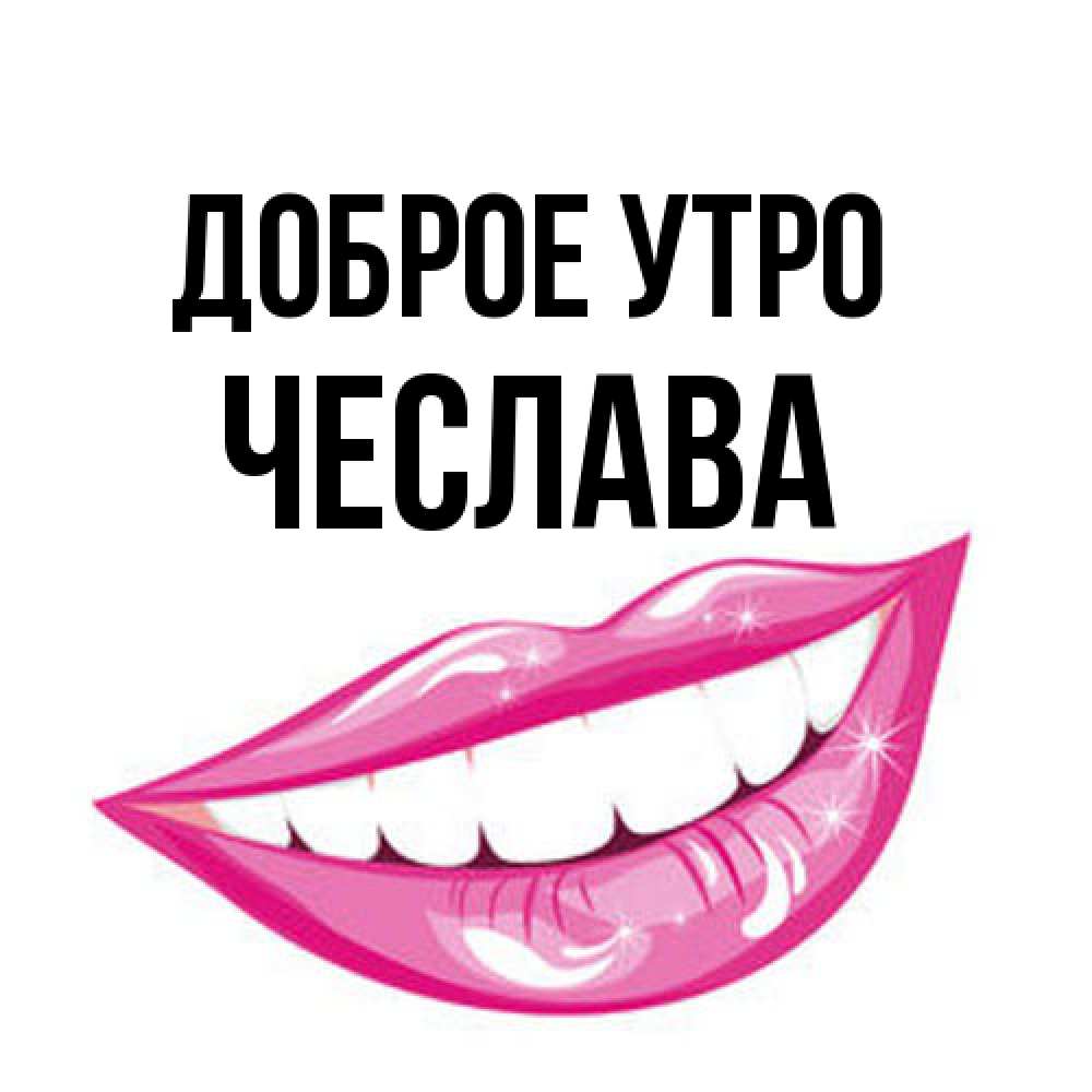 Открытка на каждый день с именем, Чеслава Доброе утро розовые губы и белые зубы Прикольная открытка с пожеланием онлайн скачать бесплатно 