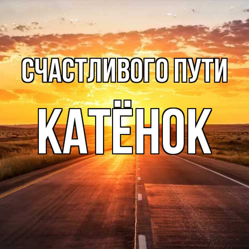 Открытка на каждый день с именем, Катёнок Счастливого пути солнечный свет, закат Прикольная открытка с пожеланием онлайн скачать бесплатно 