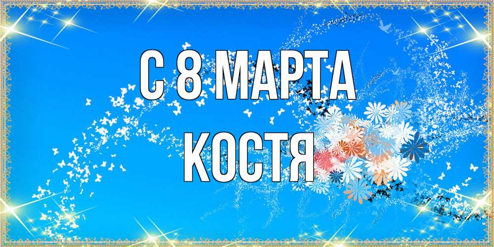 Открытка на каждый день с именем, Костя C 8 МАРТА открытка с подписью к международному женскому дню Прикольная открытка с пожеланием онлайн скачать бесплатно 