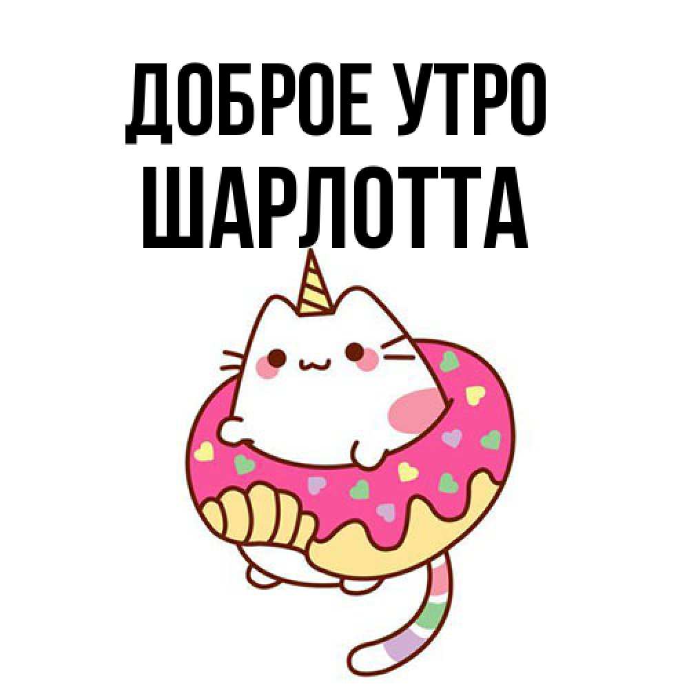 Открытка на каждый день с именем, Шарлотта Доброе утро кот в бублике Прикольная открытка с пожеланием онлайн скачать бесплатно 
