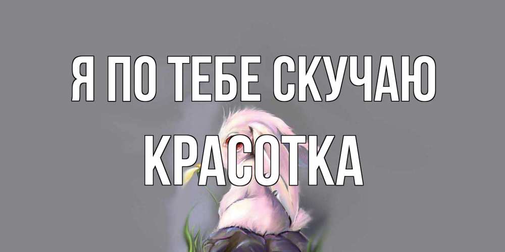 Открытка на каждый день с именем, Красотка Я по тебе скучаю заяц Прикольная открытка с пожеланием онлайн скачать бесплатно 