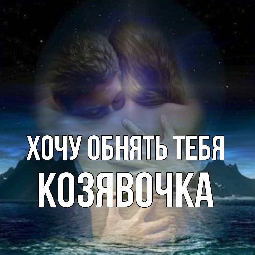 Открытка на каждый день с именем, Козявочка Хочу обнять тебя Море и горы Прикольная открытка с пожеланием онлайн скачать бесплатно 