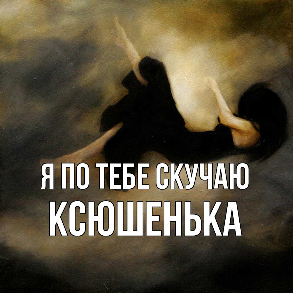 Открытка на каждый день с именем, Ксюшенька Я по тебе скучаю мне без тебя плохо и одиноко Прикольная открытка с пожеланием онлайн скачать бесплатно 