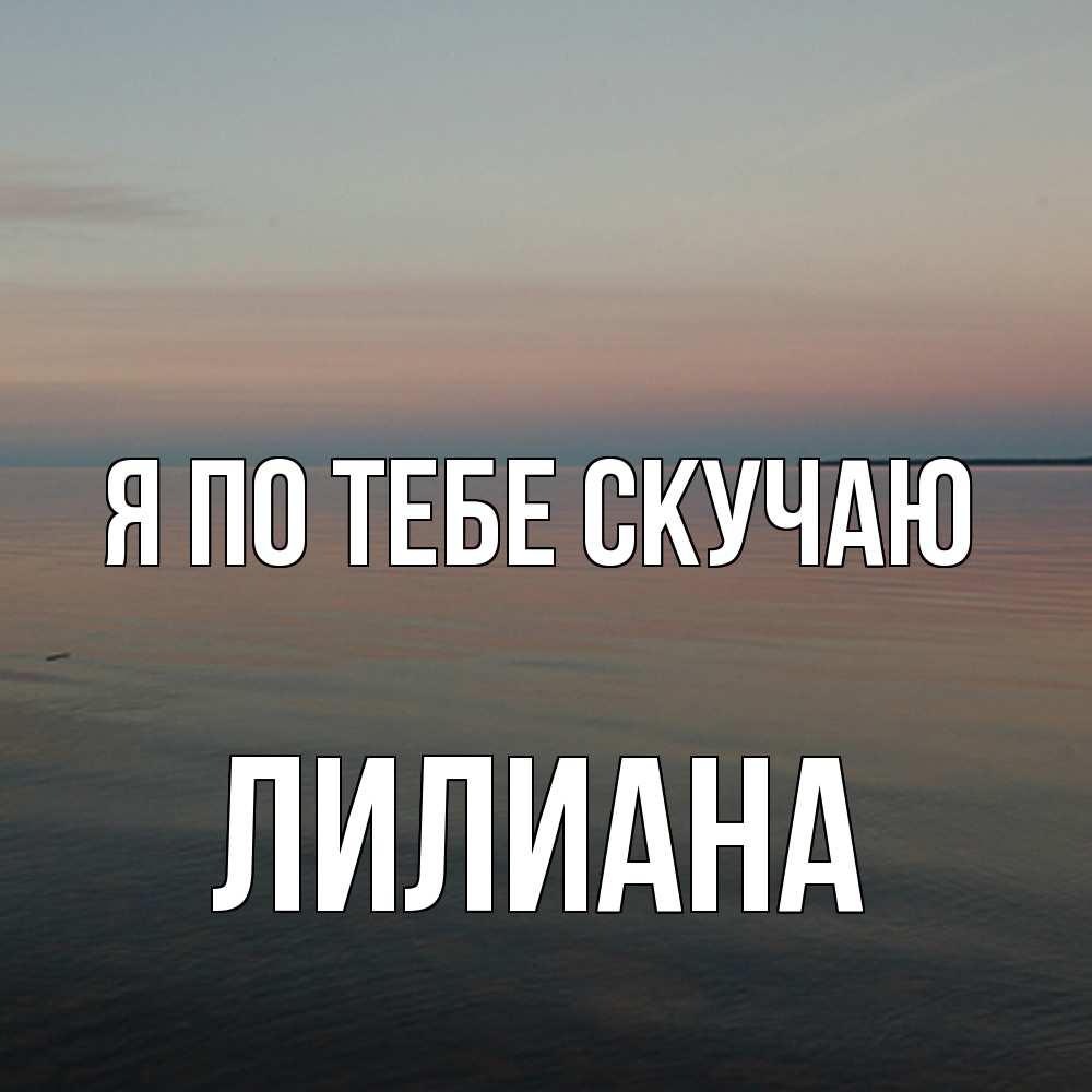 Открытка на каждый день с именем, Лилиана Я по тебе скучаю пусто Прикольная открытка с пожеланием онлайн скачать бесплатно 
