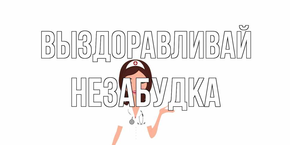 Открытка на каждый день с именем, Незабудка Выздоравливай не болей с медсестрой Прикольная открытка с пожеланием онлайн скачать бесплатно 