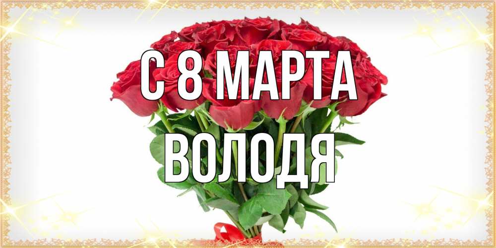 Открытка на каждый день с именем, Володя C 8 МАРТА самый огромный букет для милых дам Прикольная открытка с пожеланием онлайн скачать бесплатно 