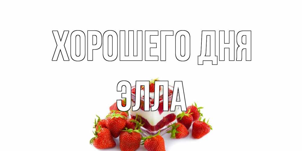 Открытка на каждый день с именем, Элла Хорошего дня пожелания хорошего дня. Открытки на каждый день Прикольная открытка с пожеланием онлайн скачать бесплатно 