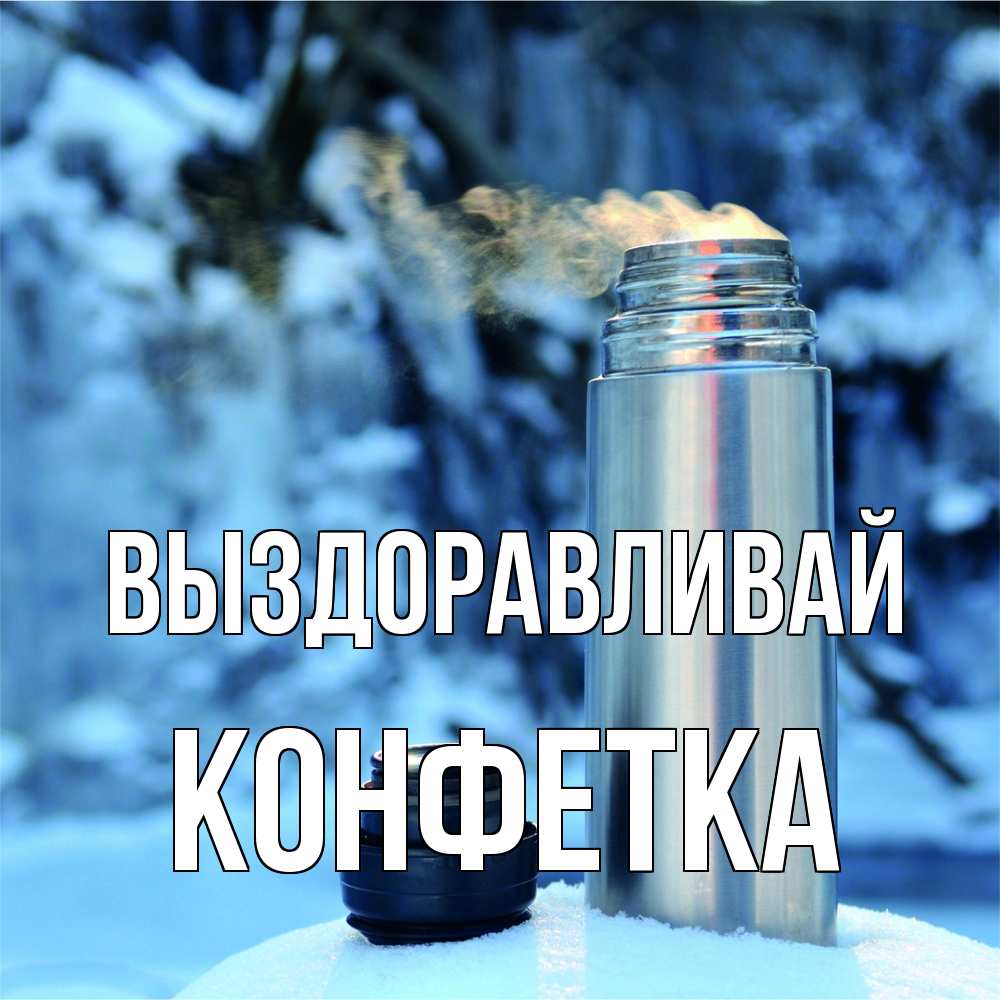 Открытка на каждый день с именем, Конфетка Выздоравливай лечитесь не болейте Прикольная открытка с пожеланием онлайн скачать бесплатно 