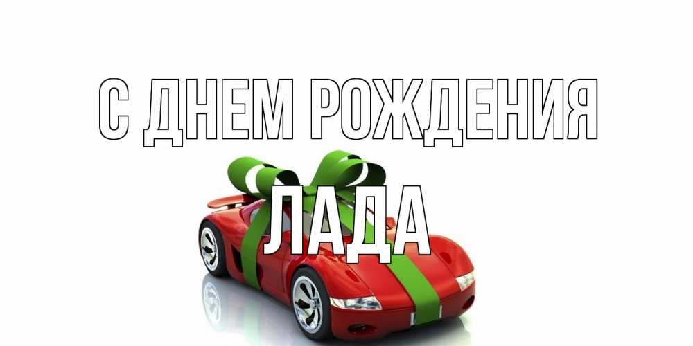 Открытка на каждый день с именем, Лада С днем рождения машина, бантик Прикольная открытка с пожеланием онлайн скачать бесплатно 