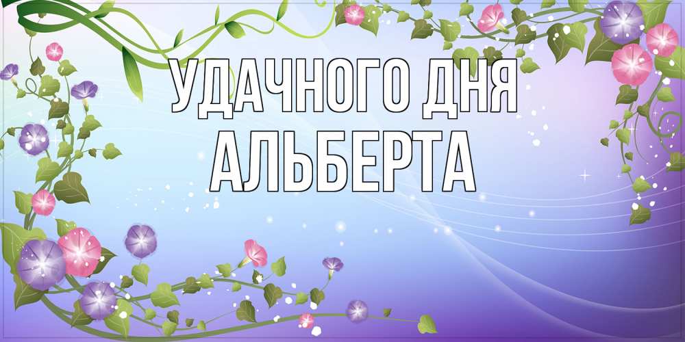 Открытка на каждый день с именем, Альберта Удачного дня хорошего дня Прикольная открытка с пожеланием онлайн скачать бесплатно 