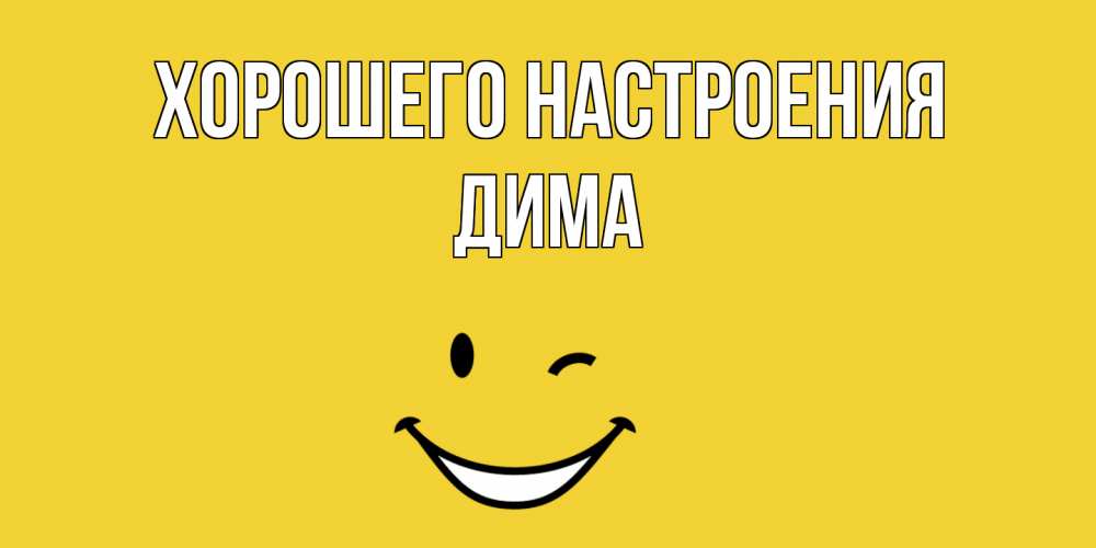 Открытка на каждый день с именем, Дима Хорошего настроения смайл Прикольная открытка с пожеланием онлайн скачать бесплатно 