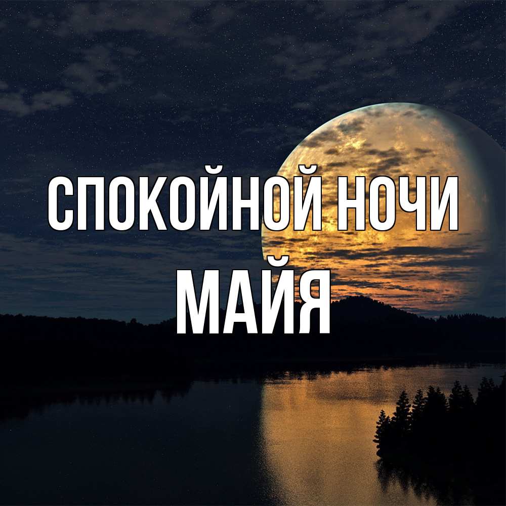 Открытка на каждый день с именем, Майя Спокойной ночи речка Прикольная открытка с пожеланием онлайн скачать бесплатно 
