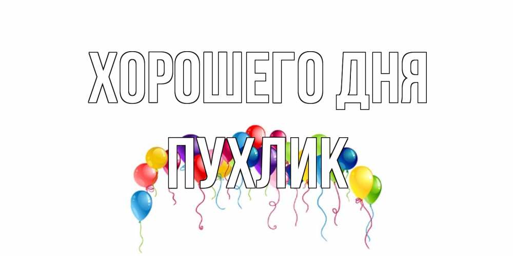 Открытка на каждый день с именем, пухлик Хорошего дня открытка с шариками Прикольная открытка с пожеланием онлайн скачать бесплатно 