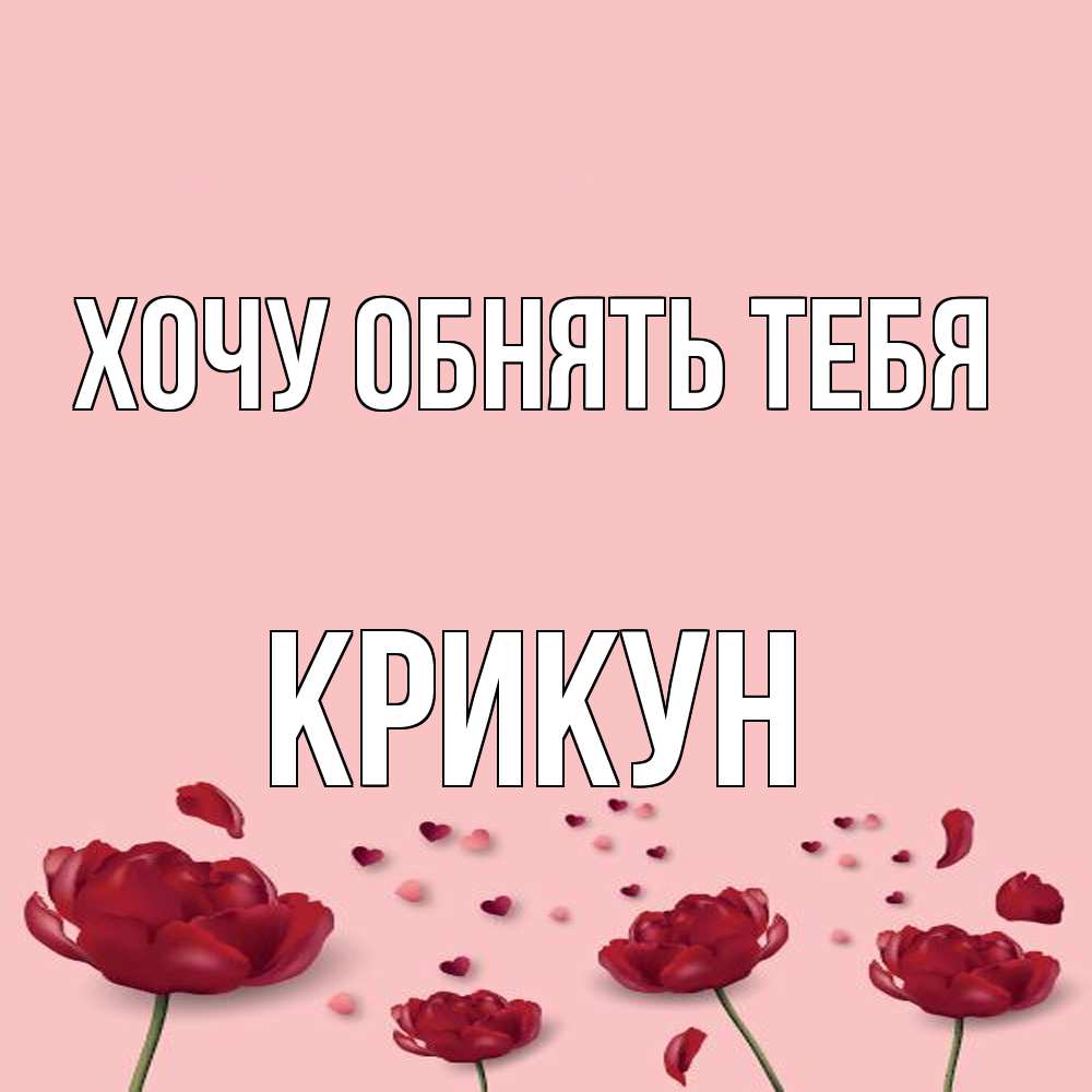 Открытка на каждый день с именем, Крикун Хочу обнять тебя бесплатно Прикольная открытка с пожеланием онлайн скачать бесплатно 