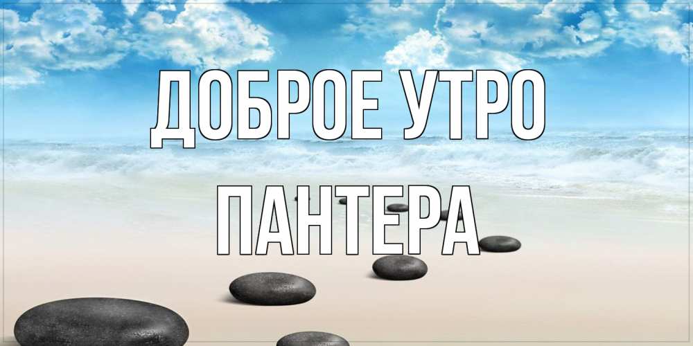 Открытка на каждый день с именем, Пантера Доброе утро море небо и песок Прикольная открытка с пожеланием онлайн скачать бесплатно 