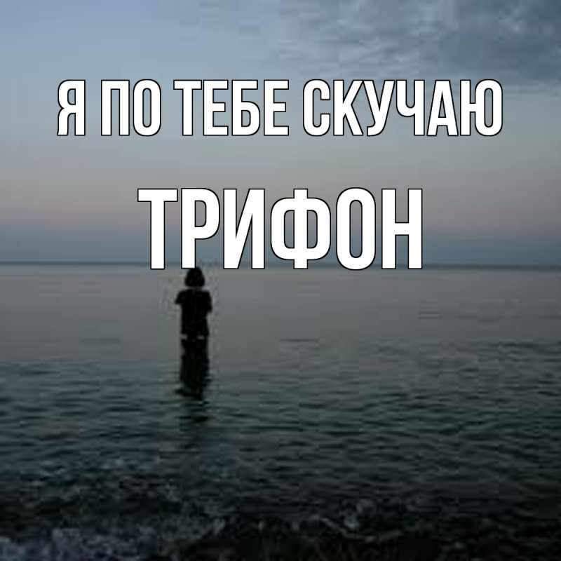 Открытка с именем, Трифон, Я по тебе скучаю