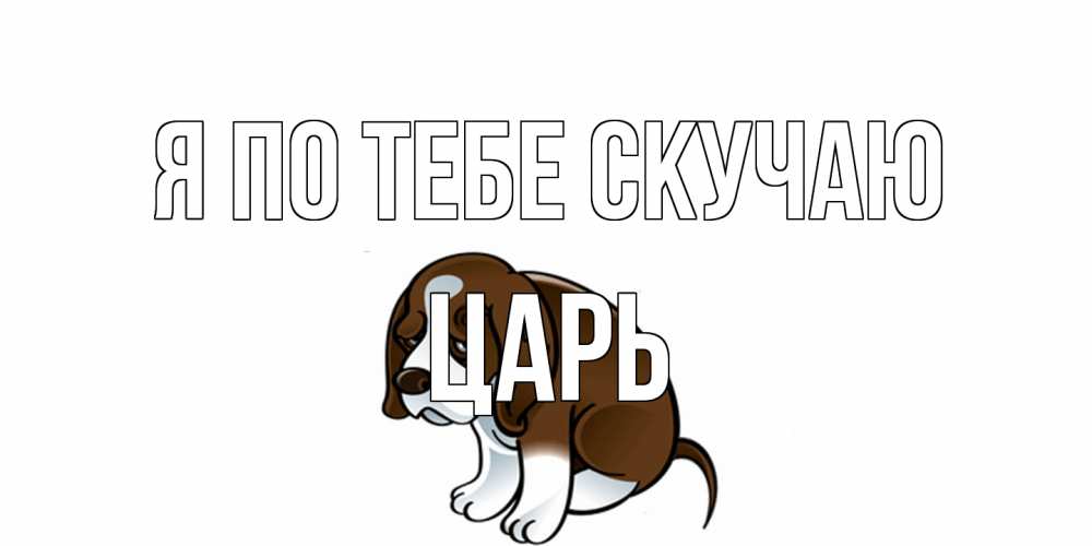 Открытка на каждый день с именем, Царь Я по тебе скучаю я по тебе скучаю с щенком Прикольная открытка с пожеланием онлайн скачать бесплатно 