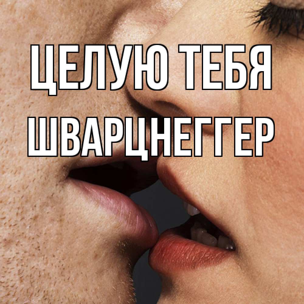 Открытка на каждый день с именем, Шварцнеггер Целую тебя поцелуй с подписью Прикольная открытка с пожеланием онлайн скачать бесплатно 