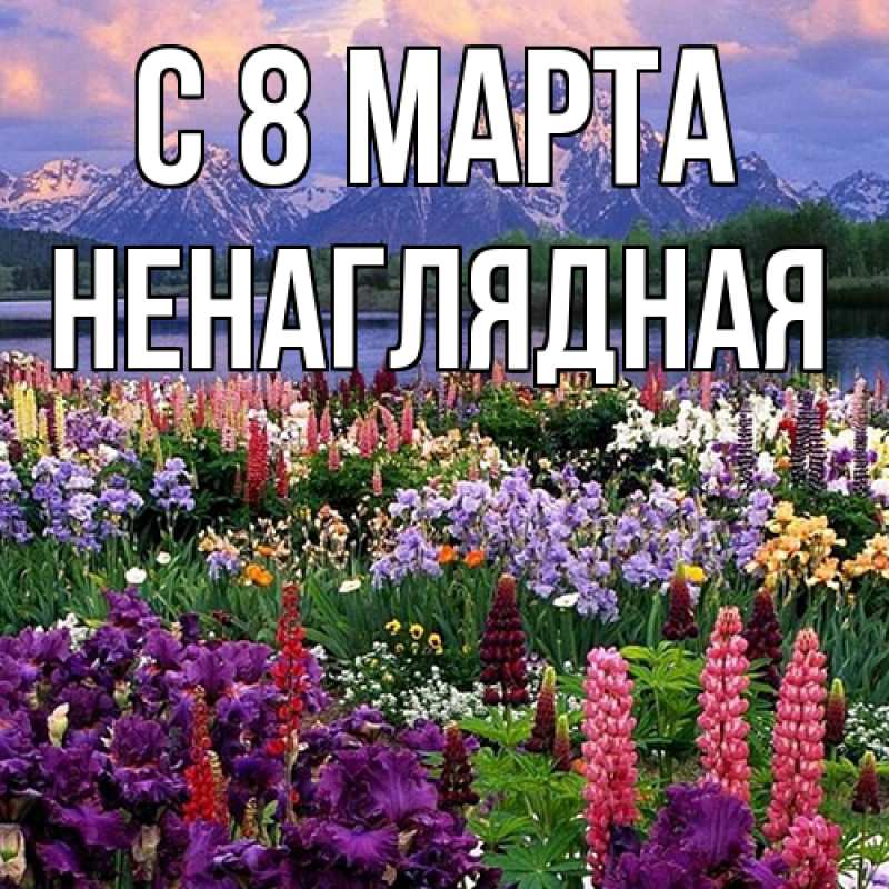 Открытка с именем, Ненаглядная, C 8 МАРТА