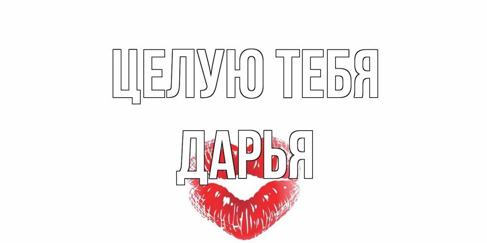 Открытка на каждый день с именем, Дарья Целую тебя поцелуй Прикольная открытка с пожеланием онлайн скачать бесплатно 