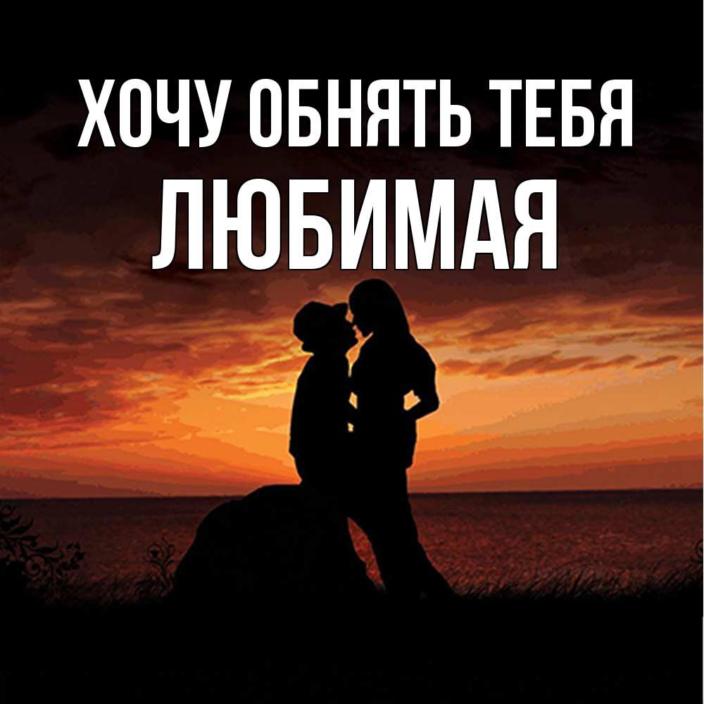 Открытка на каждый день с именем, Любимая Хочу обнять тебя парень и девушка и оранжевое небо Прикольная открытка с пожеланием онлайн скачать бесплатно 