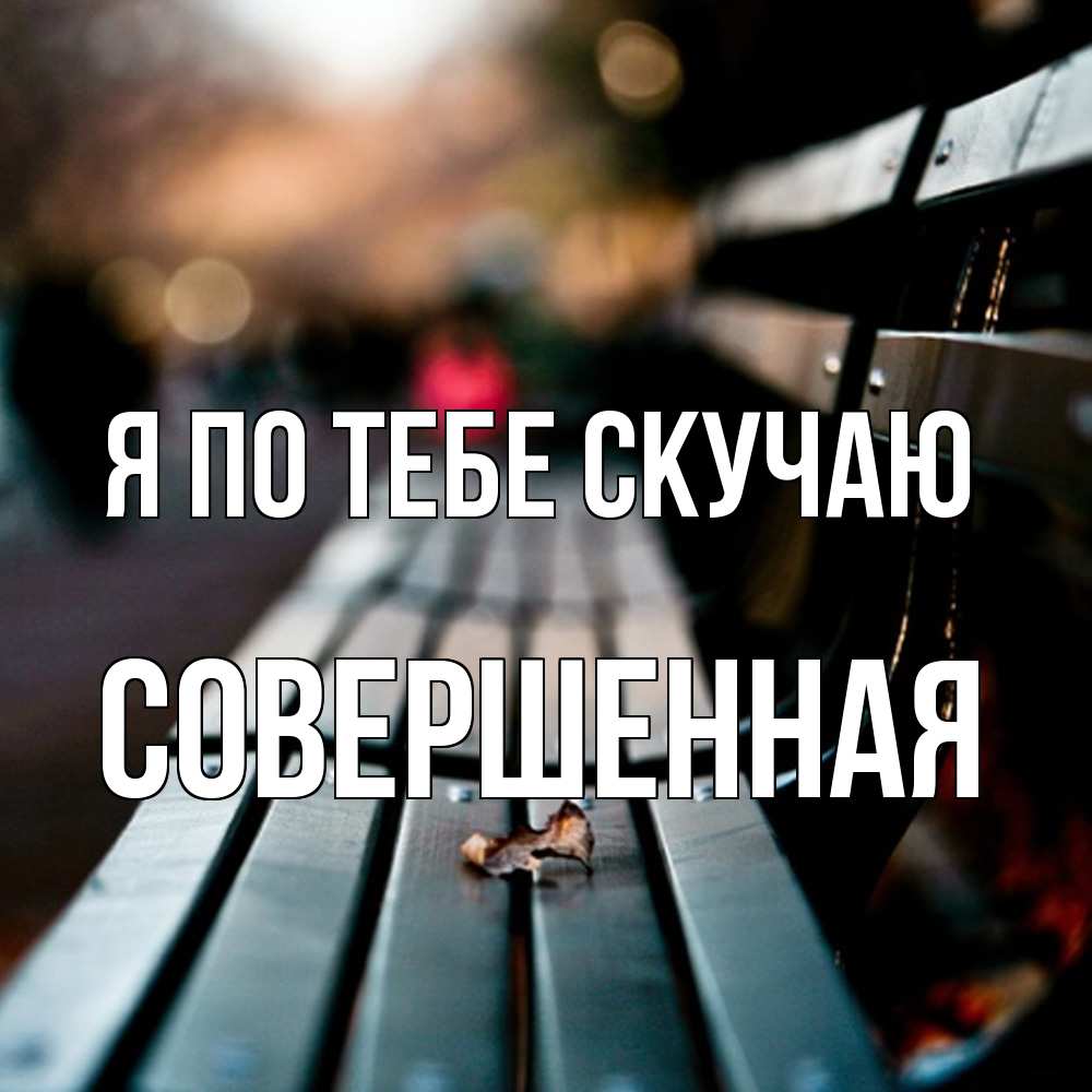 Открытка на каждый день с именем, Совершенная Я по тебе скучаю приходи скорее Прикольная открытка с пожеланием онлайн скачать бесплатно 