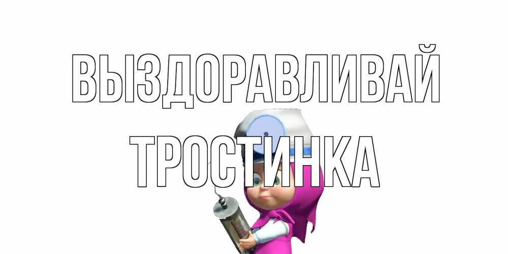 Открытка на каждый день с именем, Тростинка Выздоравливай маша доктор варч Прикольная открытка с пожеланием онлайн скачать бесплатно 