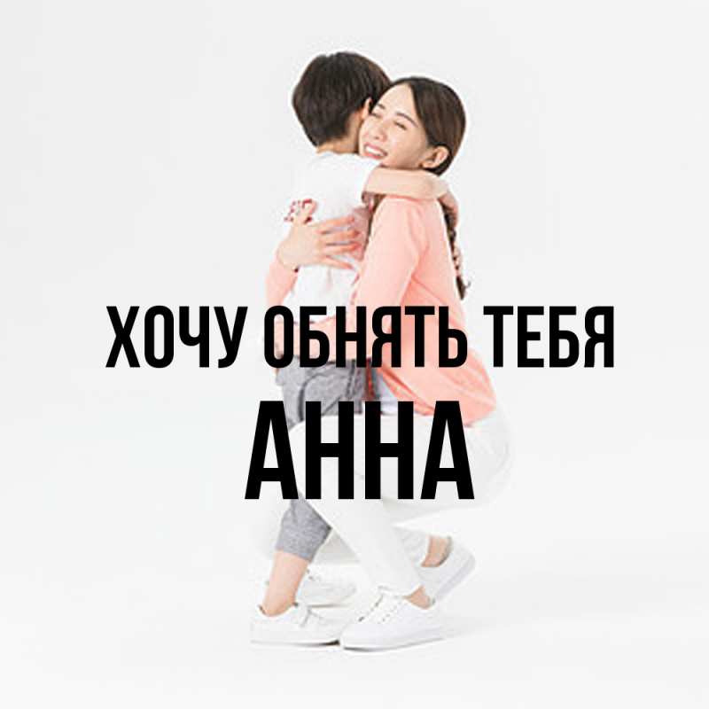 Картинка Хочу обнять тебя, Анна