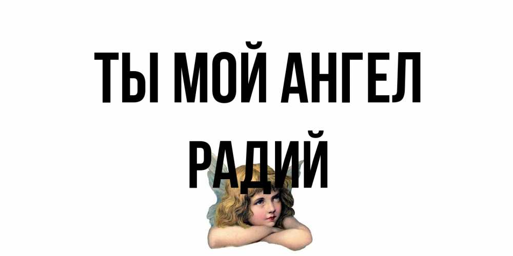 Открытка на каждый день с именем, Радий Ты мой ангел ангел Прикольная открытка с пожеланием онлайн скачать бесплатно 