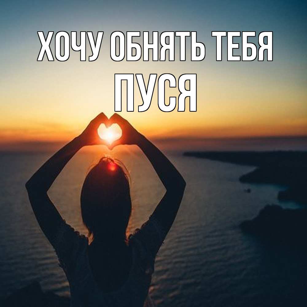 Открытка на каждый день с именем, Пуся Хочу обнять тебя закат на море Прикольная открытка с пожеланием онлайн скачать бесплатно 