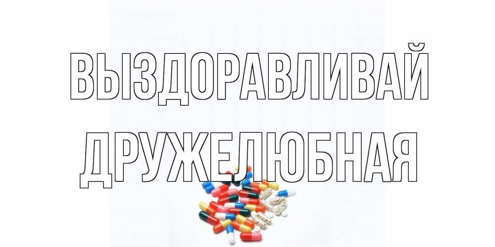 Открытка на каждый день с именем, Дружелюбная Выздоравливай таблетки Прикольная открытка с пожеланием онлайн скачать бесплатно 
