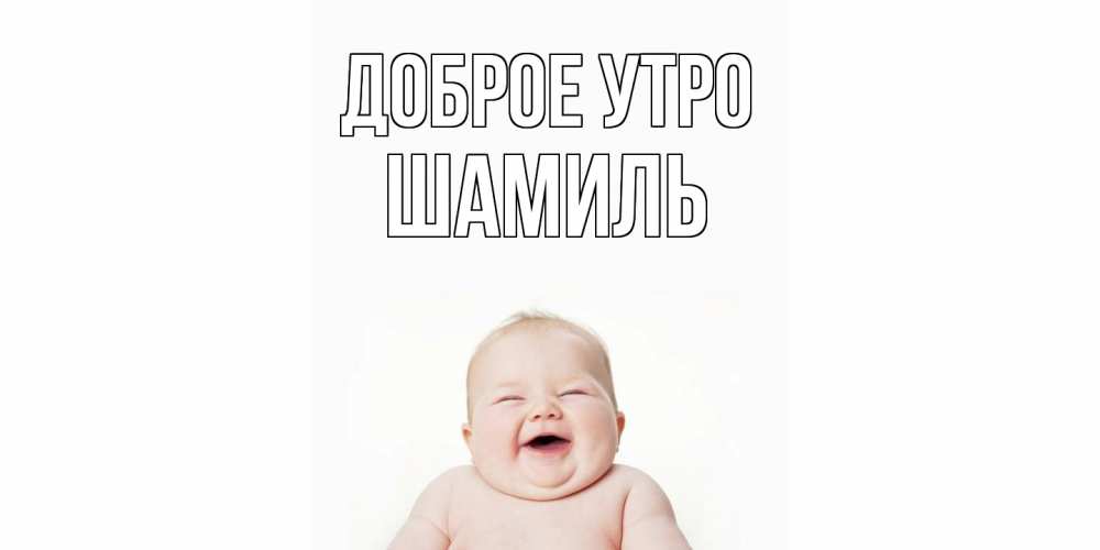 Открытка на каждый день с именем, Шамиль Доброе утро малыш с улыбкой Прикольная открытка с пожеланием онлайн скачать бесплатно 