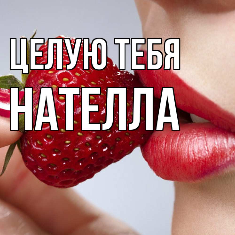 Открытка на каждый день с именем, Нателла Целую тебя губки держат клубничку Прикольная открытка с пожеланием онлайн скачать бесплатно 
